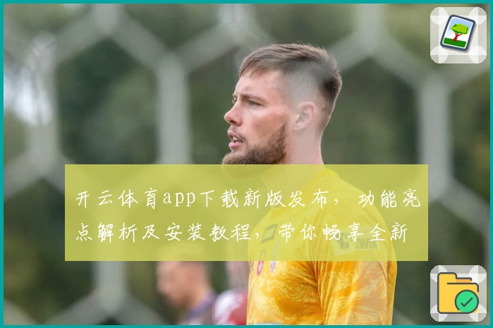 开云体育app下载新版发布，功能亮点解析及安装教程，带你畅享全新运动体验