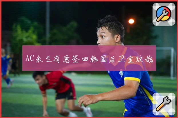 AC米兰有意签回韩国后卫金玟哉