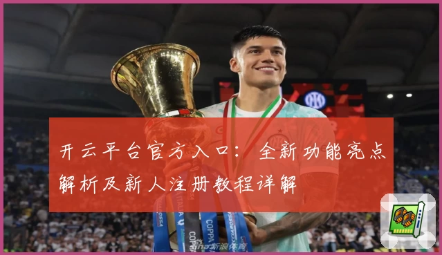 开云平台官方入口：全新功能亮点解析及新人注册教程详解