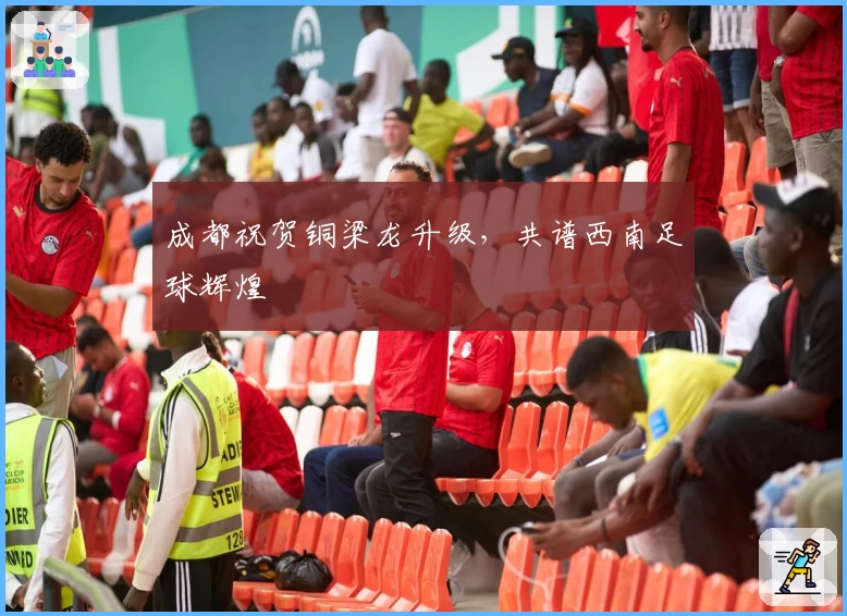 成都祝贺铜梁龙升级，共谱西南足球辉煌