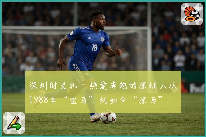 深圳时光机 - 热爱奔跑的深圳人从1988年“宝马”到如今“深马”