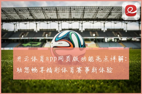 开云体育app网页版功能亮点详解：助您畅享精彩体育赛事新体验