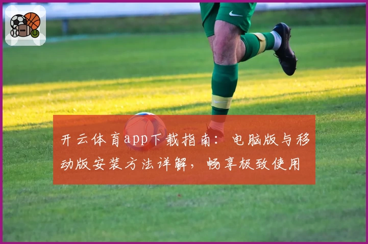 开云体育app下载指南：电脑版与移动版安装方法详解，畅享极致使用体验