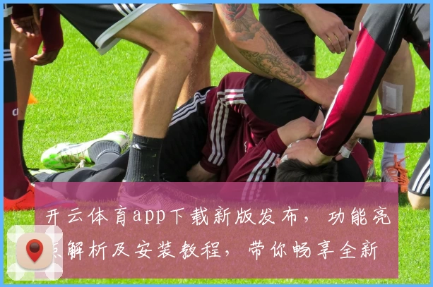 开云体育app下载新版发布，功能亮点解析及安装教程，带你畅享全新运动体验