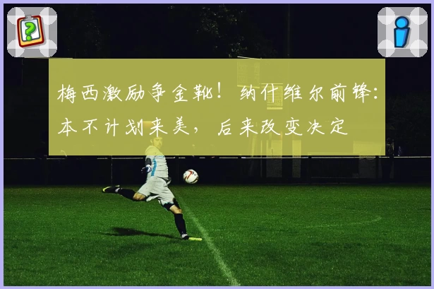 梅西激励争金靴！纳什维尔前锋：本不计划来美，后来改变决定