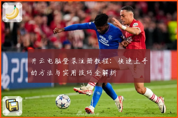 开云电脑登录注册教程：快速上手的方法与实用技巧全解析