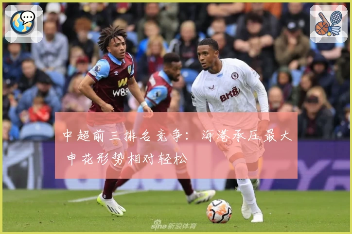 中超前三排名竞争:海港承压最大 申花形势相对轻松