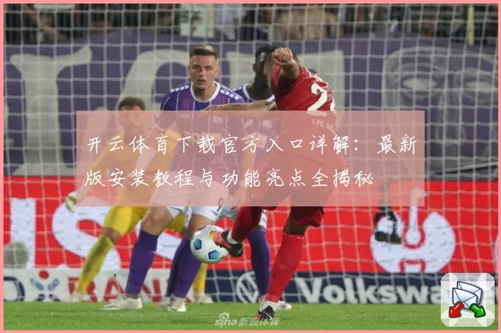开云体育下载官方入口详解：最新版安装教程与功能亮点全揭秘
