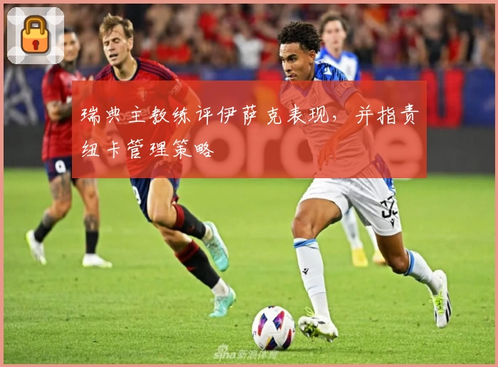 瑞典主教练评伊萨克表现，并指责纽卡管理策略